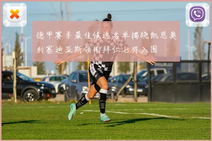 德甲赛季最佳候选名单揭晓凯恩奥利塞迪亚斯领衔拜仁七将入围