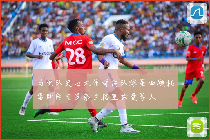 马竞队史七大传奇离队球星回顾托雷斯阿圭罗弗兰格里兹曼等人