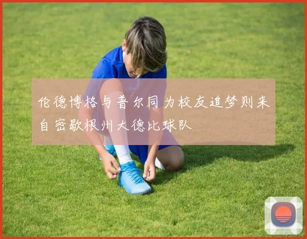 伦德博格与普尔同为校友追梦则来自密歇根州大德比球队