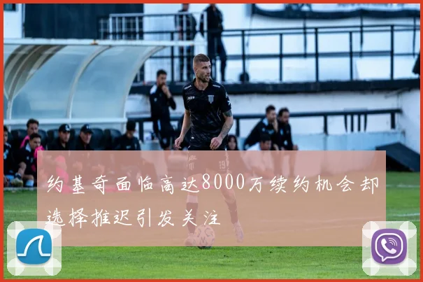 约基奇面临高达8000万续约机会却选择推迟引发关注