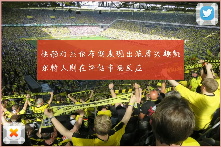 快船对杰伦布朗表现出浓厚兴趣凯尔特人则在评估市场反应
