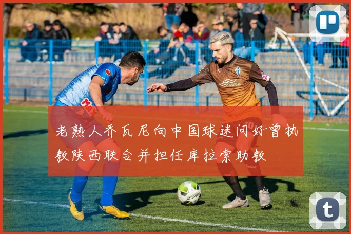 老熟人乔瓦尼向中国球迷问好曾执教陕西联合并担任库拉索助教