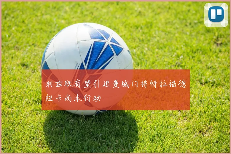 利兹联有望引进曼城门将特拉福德纽卡尚未行动