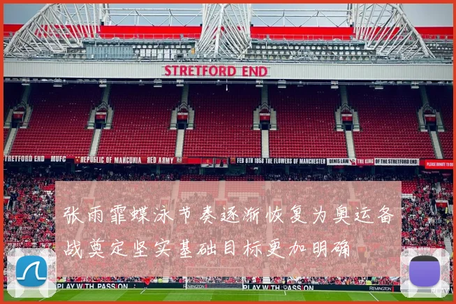 张雨霏蝶泳节奏逐渐恢复为奥运备战奠定坚实基础目标更加明确