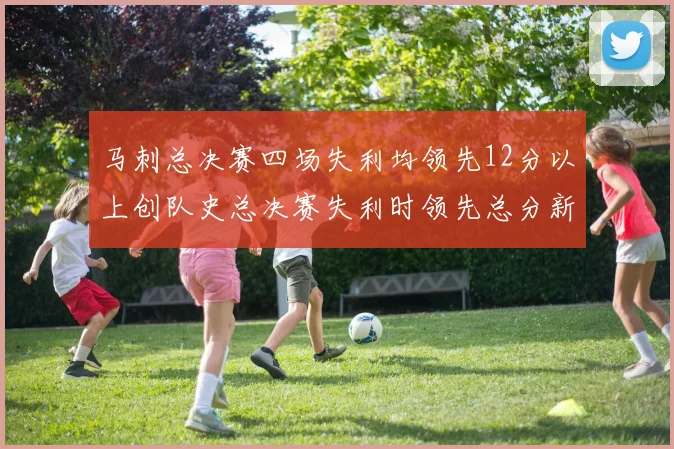 马刺总决赛四场失利均领先12分以上创队史总决赛失利时领先总分新纪录