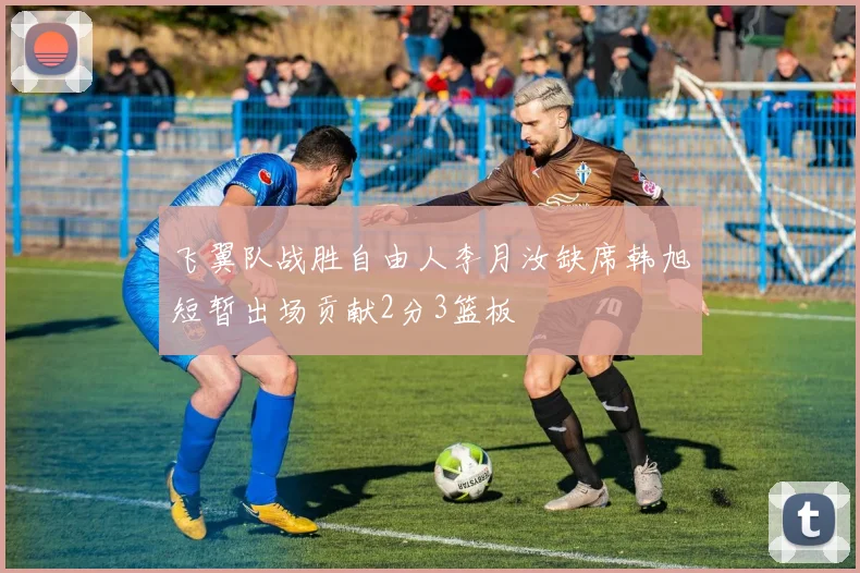 飞翼队战胜自由人李月汝缺席韩旭短暂出场贡献2分3篮板